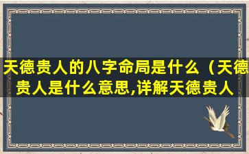 天德贵人的八字命局是什么（天德贵人是什么意思,详解天德贵人 🐯 ）